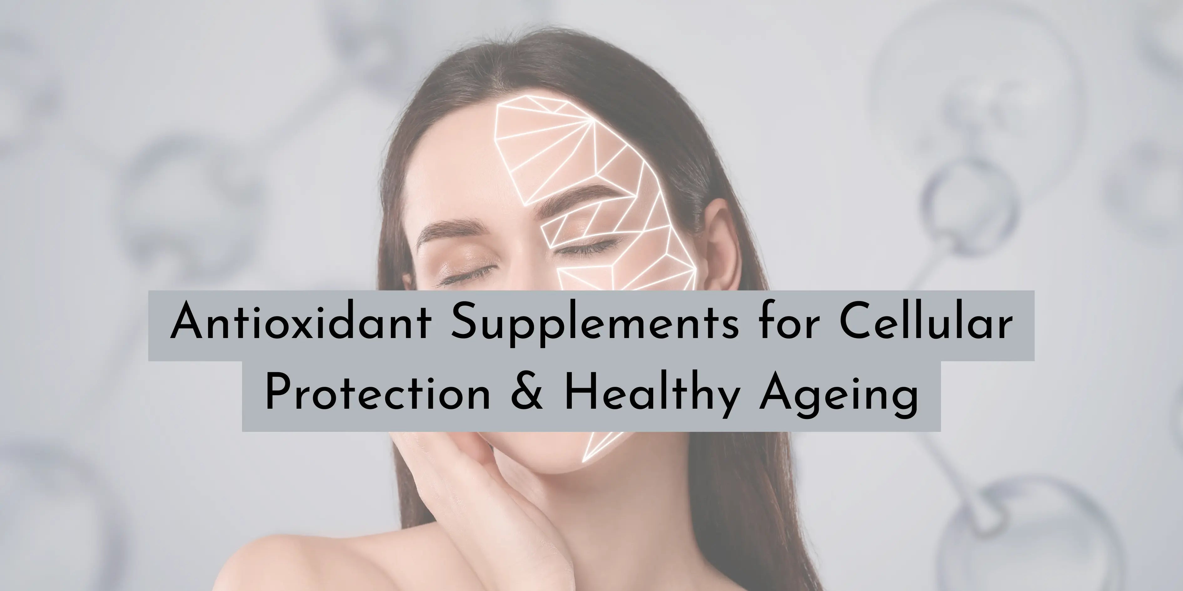 Antioxidant Supplements for Cellular Protection & Healthy Ageing